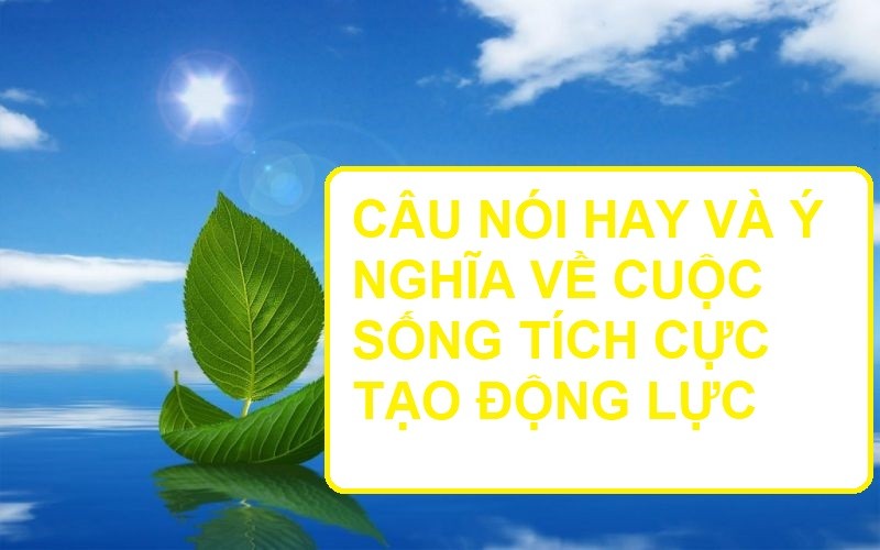 Những câu nói hay ý nghĩa truyền động lực tích cực trong cuộc sống