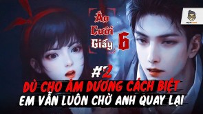 Áo Cưới Giấy 6: P.2 - Âm dương cách biệt nhưng tình cảm mãi không chia lìa