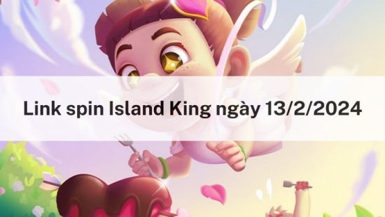 Nhận link spin miễn phí hôm nay ngày 13/2/2024 trong Island King