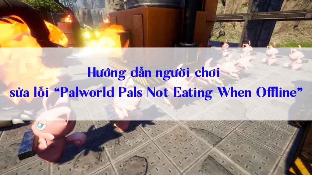 Hướng dẫn người chơi sửa lỗi "Palworld Pals Not Eating When Offline"