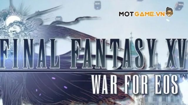 Final Fantasy XV: War For Eos - Chinh phục thế giới cùng vị vua trẻ Noctis